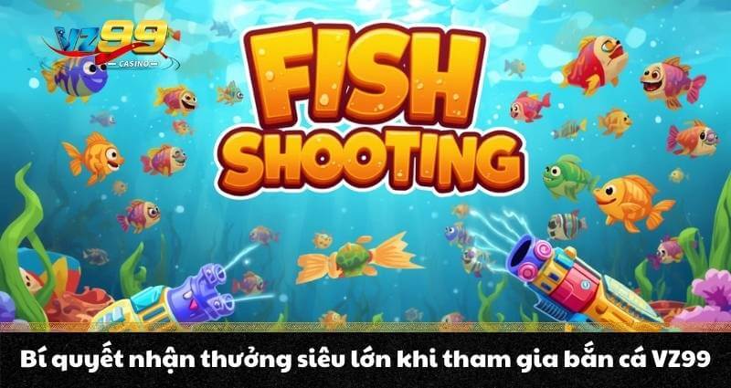 Bí quyết nhận thưởng siêu lớn khi tham gia bắn cá VZ99