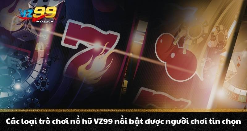 Các loại trò chơi nổ hũ VZ99 nổi bật được người chơi tin chọn
