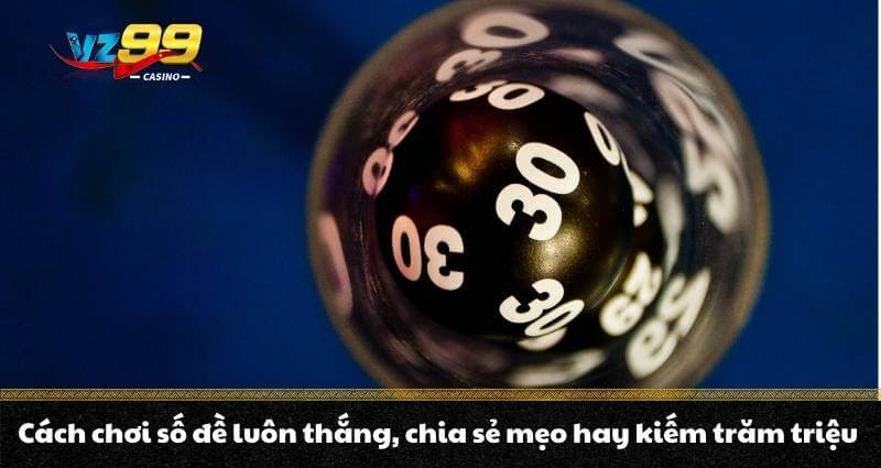 Cách chơi số đề luôn thắng, chia sẻ mẹo hay kiếm trăm triệu