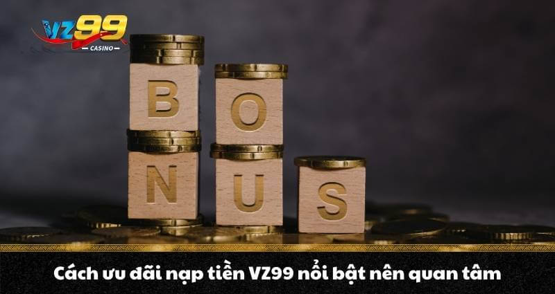 Cách ưu đãi nạp tiền VZ99 nổi bật nên quan tam