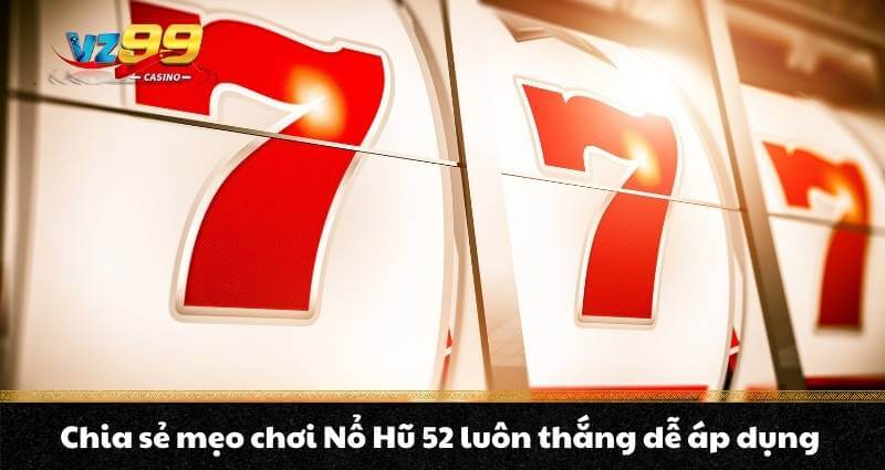 Chia sẻ mẹo chơi Nổ Hũ 52 luôn thắng dễ áp dụng