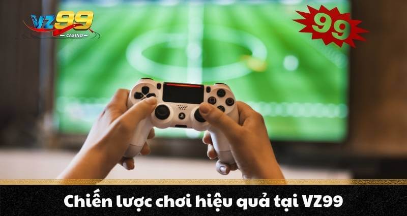 Chiến lược chơi hiệu quả tại VZ99