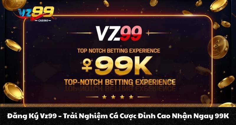 Đăng Ký Vz99 – Trải Nghiệm Cá Cược Đỉnh Cao Nhận Ngay 99K