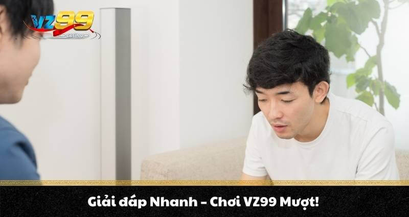 Giải đáp Nhanh - Chơi VZ99 Mượt!