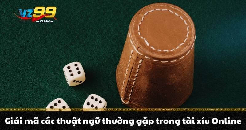 Giải mã các thuật ngữ thường gặp trong tài xỉu Online