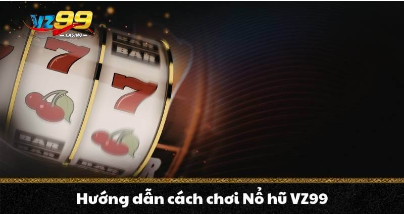 Hướng dẫn cách chơi Nổ hũ VZ99