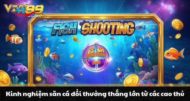 Bắn cá đổi thưởng VZ99 - Điểm săn thưởng hấp dẫn nhất 2026 9 Kinh nghiệm săn cá đổi thưởng thắng lớn từ các cao thủ