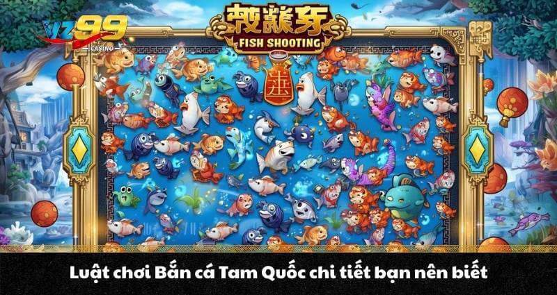 Bắn cá Tam Quốc - Trò chơi săn thưởng hàng đầu tại VZ99 6 Luật chơi Bắn cá Tam Quốc chi tiết bạn nên biết