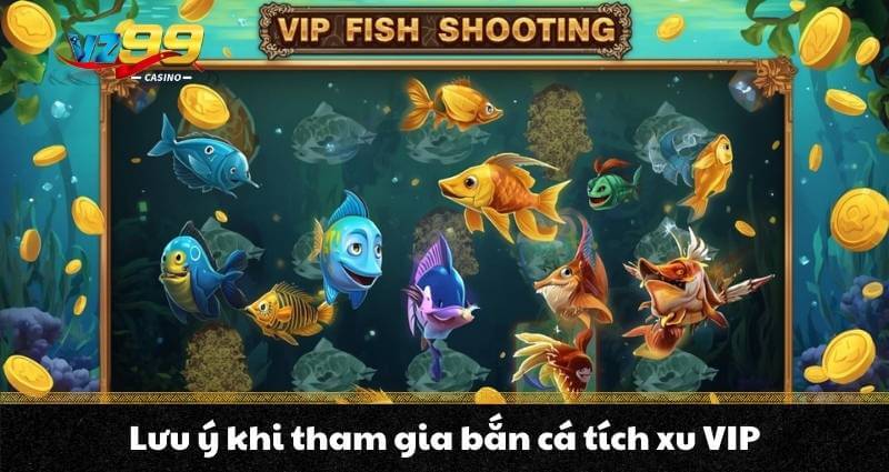 Lưu ý khi tham gia bắn cá tích xu VIP