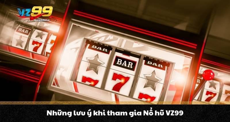 Những lưu ý khi tham gia Nổ hũ VZ99