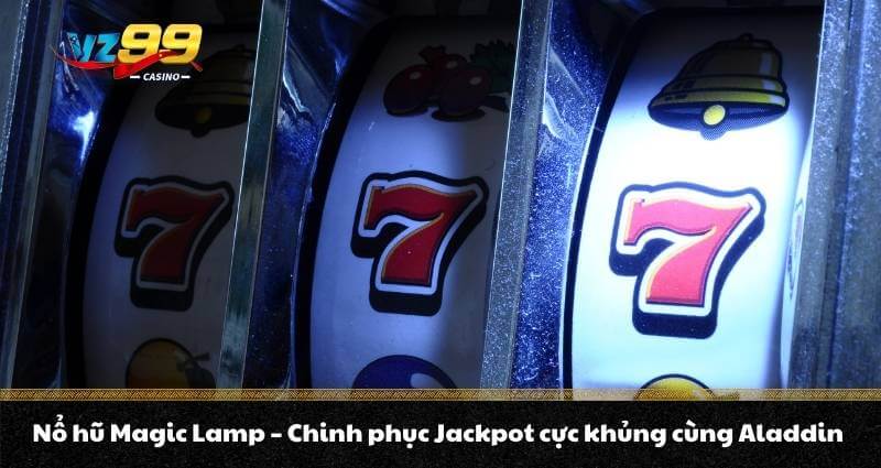 Nổ hũ Magic Lamp – Chinh phục Jackpot cực khủng cùng Aladdin