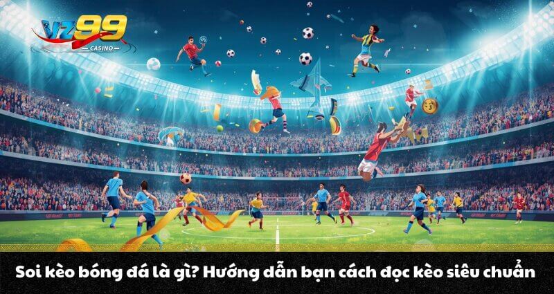 Soi kèo bóng đá là gì? Hướng dẫn bạn cách đọc kèo siêu chuẩn