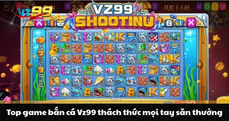 Top game bắn cá Vz99 thách thức mọi tay săn thưởng