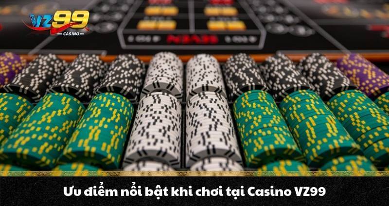 Ưu điểm nổi bật khi chơi tại Casino VZ99