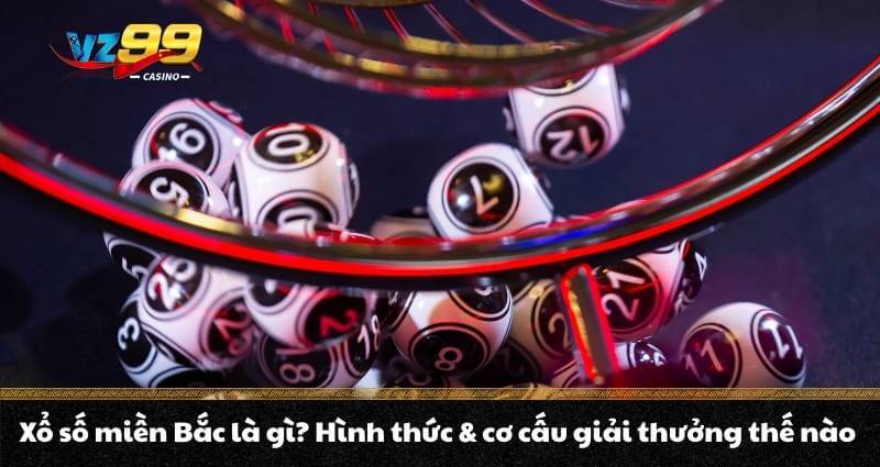 Xổ số miền Bắc là gì? Hình thức & cơ cấu giải thưởng thế nào